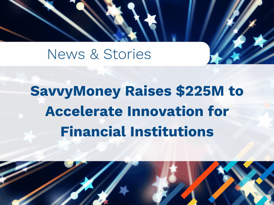 SavvyMoney Raises $225M to Accelerate Innovation for Financial Institutions