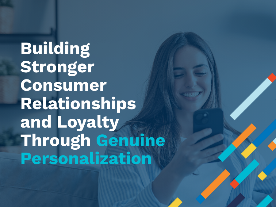 Building Stronger Consumer Relationships and Loyalty Through Genuine Personalization
