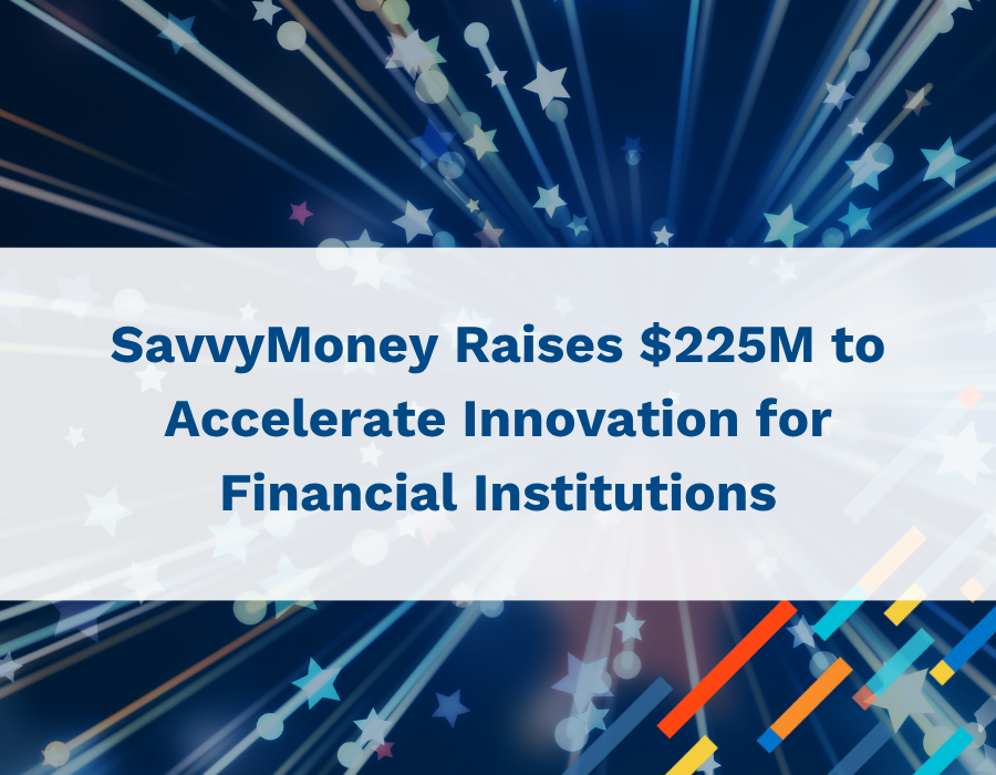 SavvyMoney Raises $225M to Accelerate Innovation for Financial Institutions